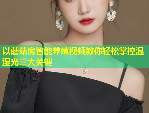 以蘑菇房智能养殖视频教你轻松掌控温湿光三大关键  第1张